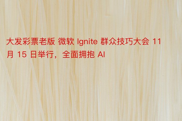 大发彩票老版 微软 Ignite 群众技巧大会 11 月 15 日举行，全面拥抱 AI